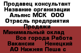 Продавец-консультант › Название организации ­ Альянс-МСК, ООО › Отрасль предприятия ­ Продажи › Минимальный оклад ­ 25 000 - Все города Работа » Вакансии   . Ненецкий АО,Нижняя Пеша с.